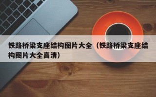 铁路桥梁支座结构图片大全（铁路桥梁支座结构图片大全高清）