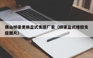 佛山桥梁更换盆式支座厂家（桥梁盆式橡胶支座图片）