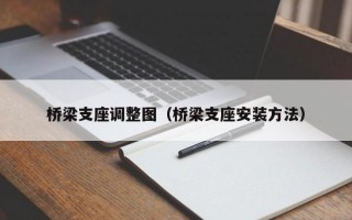 桥梁支座调整图（桥梁支座安装方法）