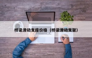 桥梁滑动支座价格（桥梁滑动支架）