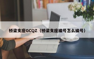 桥梁支座GCQZ（桥梁支座编号怎么编号）