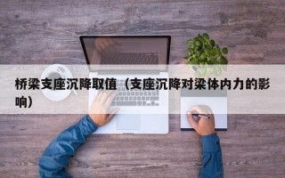 桥梁支座沉降取值（支座沉降对梁体内力的影响）