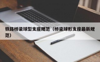 铁路桥梁球型支座规范（桥梁球形支座最新规范）