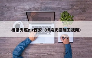 桥梁支座gjz西安（桥梁支座施工视频）