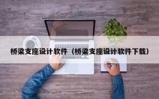 桥梁支座设计软件（桥梁支座设计软件下载）